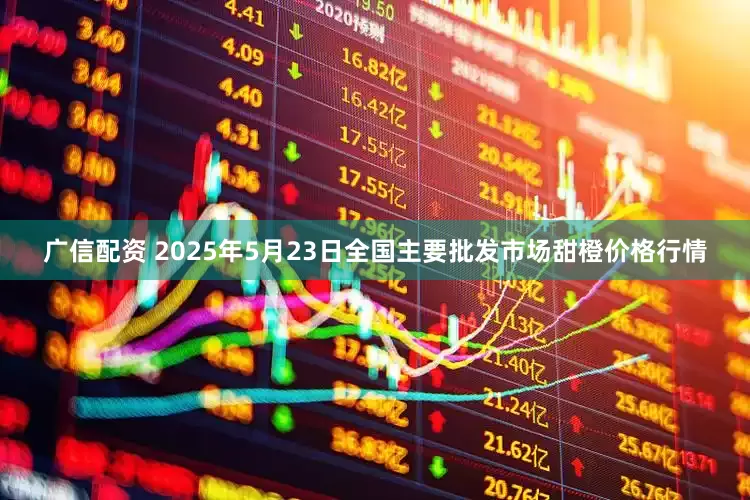 广信配资 2025年5月23日全国主要批发市场甜橙价格行情