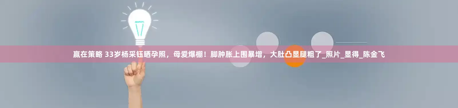 赢在策略 33岁杨采钰晒孕照，母爱爆棚！脚肿胀上围暴增，大肚凸显腿粗了_照片_显得_陈金飞