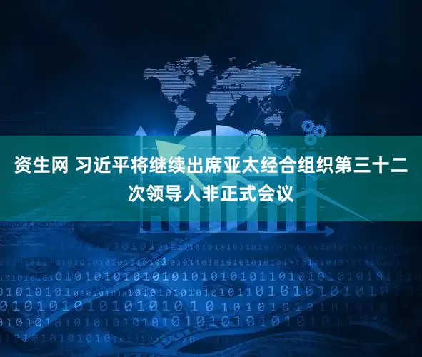 资生网 习近平将继续出席亚太经合组织第三十二次领导人非正式会议