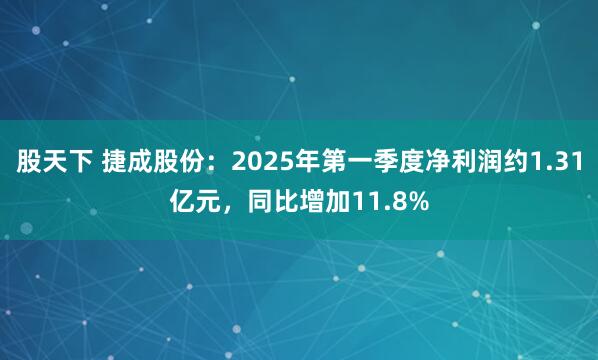 股天下 捷成股份：2025年第一季度净利润约1.31亿元，同比增加11.8%