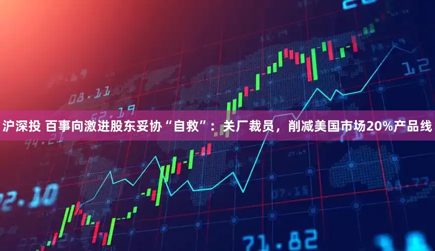 沪深投 百事向激进股东妥协“自救”：关厂裁员，削减美国市场20%产品线